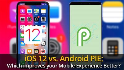 iOS 12 vs. Android PIE: Which improves your Mobile Experience Better?